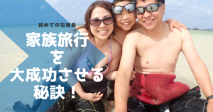 初めての石垣島の家族旅行を大成功させる秘訣！